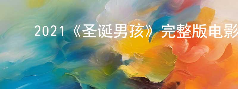 影视迷蔡长生的个人博客,2021《圣诞男孩》完整版电影/在线观看/百度云-美剧天堂